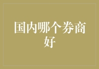 国内券商哪家强：专业视角下的券商实力评估