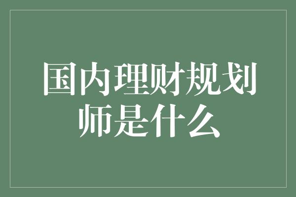 国内理财规划师是什么