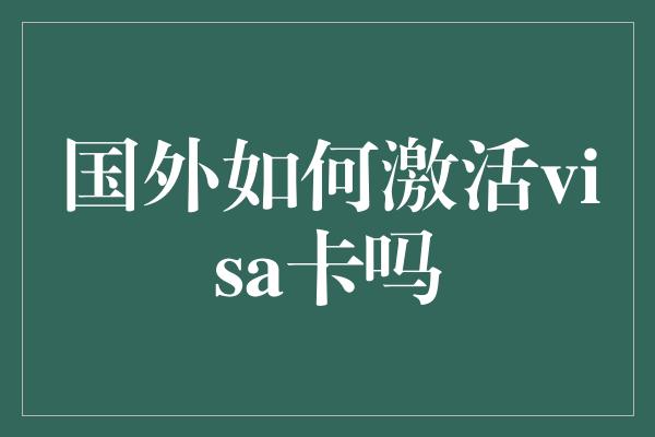 国外如何激活visa卡吗