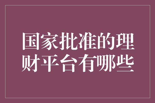 国家批准的理财平台有哪些