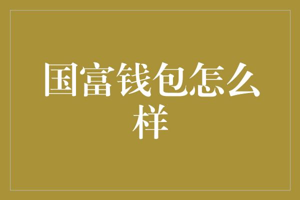 国富钱包怎么样