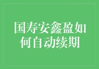 国寿安鑫盈自动续期怎么操作？你问我答！