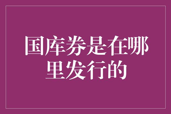 国库券是在哪里发行的