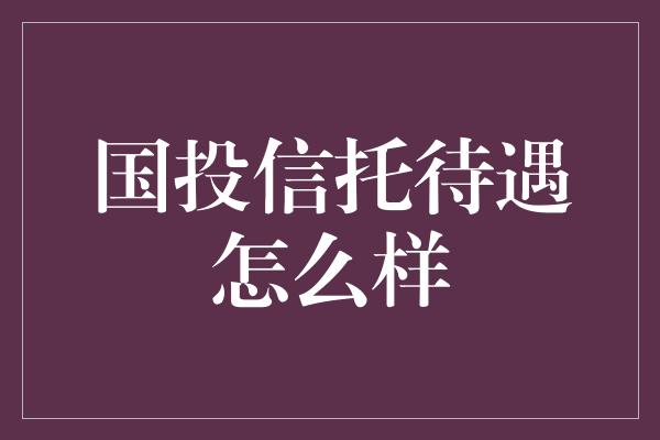 国投信托待遇怎么样