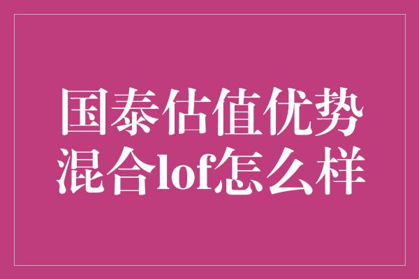 国泰估值优势混合lof怎么样