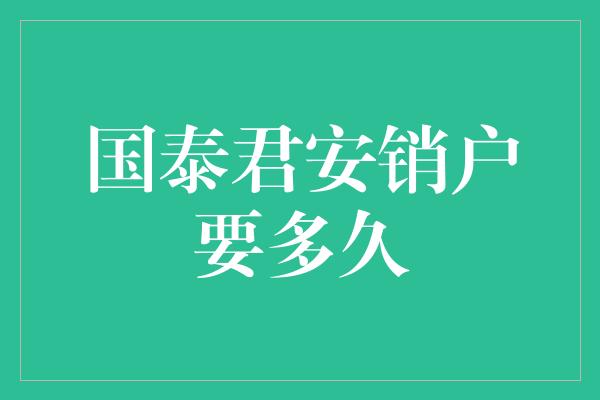 国泰君安销户要多久