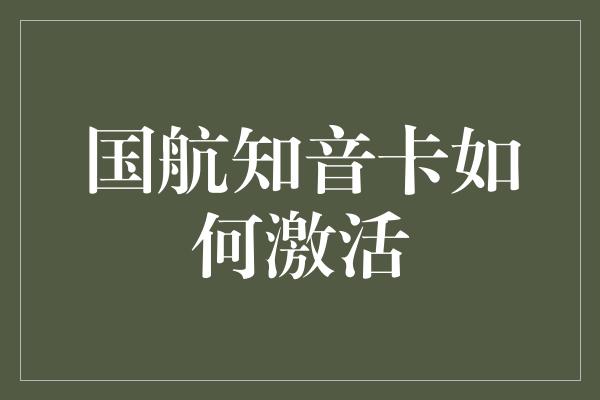 国航知音卡如何激活