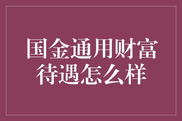 国金通用财富待遇怎么样