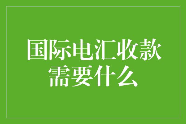 国际电汇收款需要什么