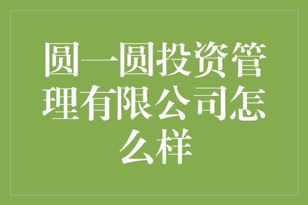 圆一圆投资管理有限公司怎么样