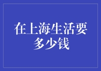 上海生活费用大揭秘：一个月需要多少钱？