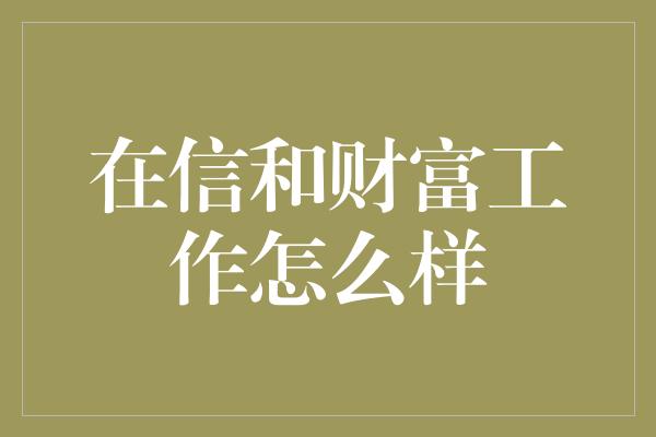 在信和财富工作怎么样