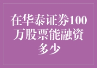 在华泰证券100万股票能融资多少？揭秘背后的秘密！