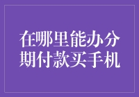 分期付款买手机攻略：你想得到的和想不到的都在这里！