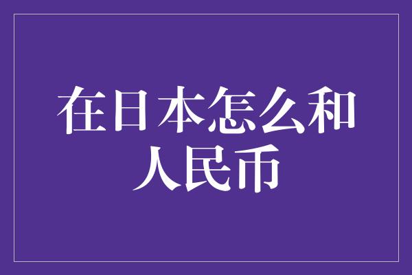 在日本怎么和人民币