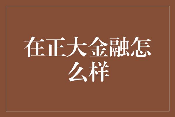 在正大金融怎么样