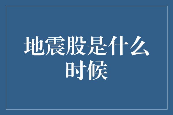 地震股是什么时候