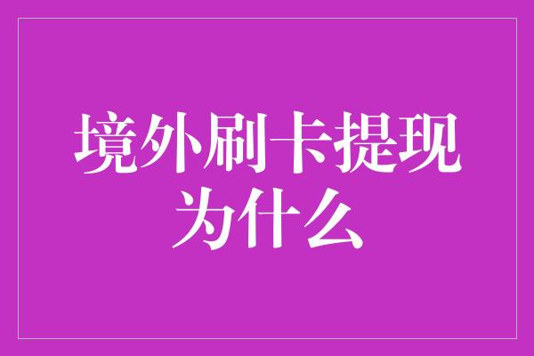 境外刷卡提现为什么