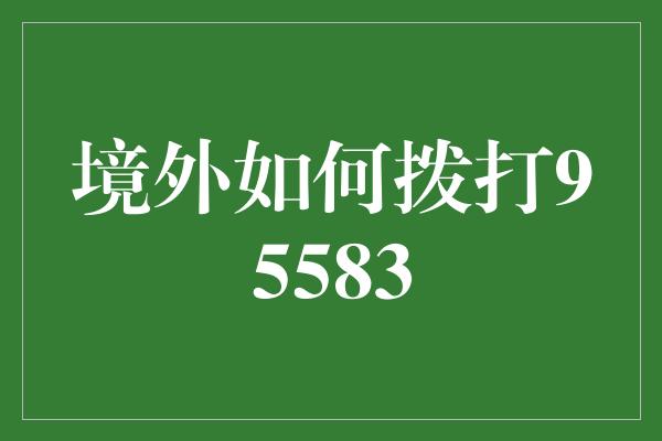 境外如何拨打95583