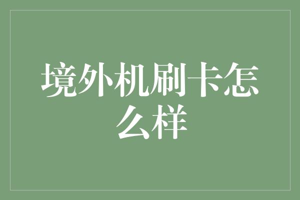 境外机刷卡怎么样