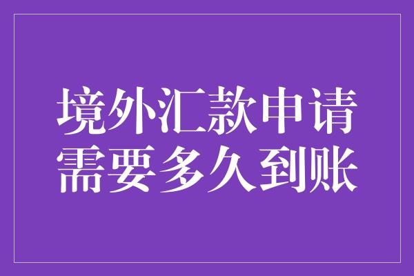 境外汇款申请需要多久到账