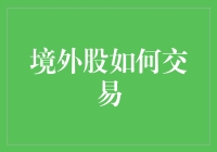 境外股如何交易：技术、策略与风险控制