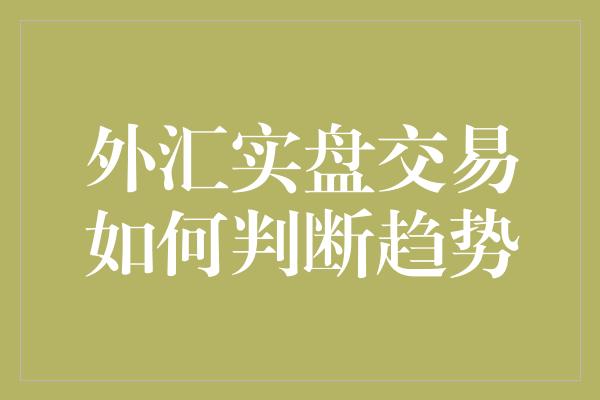 外汇实盘交易如何判断趋势