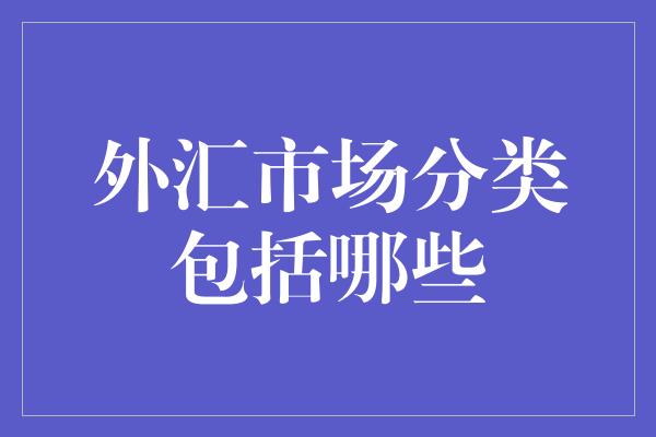 外汇市场分类包括哪些