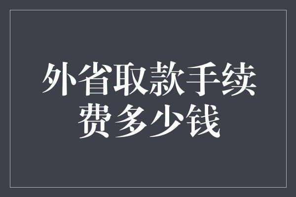 外省取款手续费多少钱