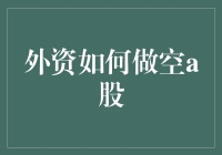 外资如何进入A股市场进行做空：策略与风险