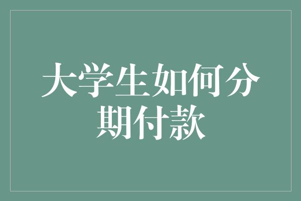 大学生如何分期付款