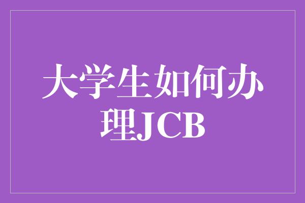 大学生如何办理JCB