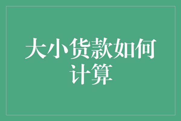 大小货款如何计算