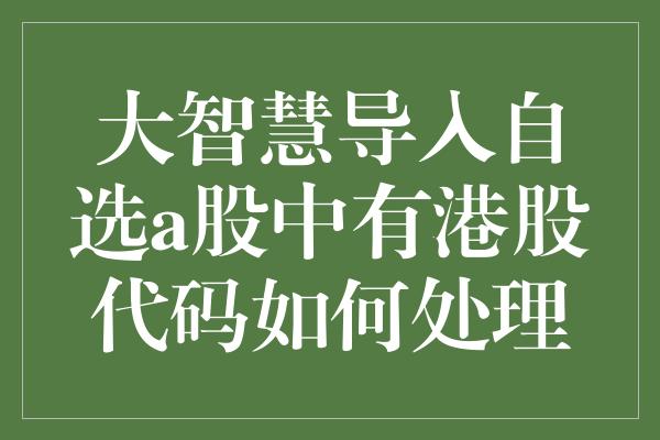 大智慧导入自选a股中有港股代码如何处理