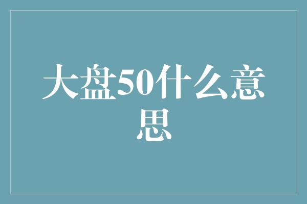 大盘50什么意思