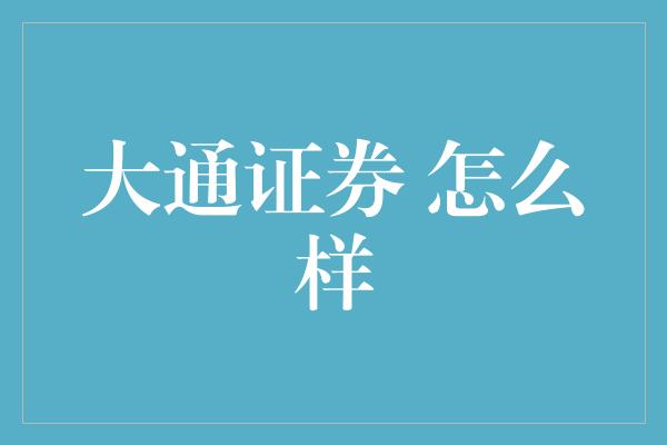 大通证券 怎么样