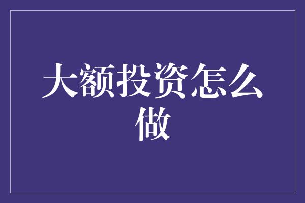 大额投资怎么做