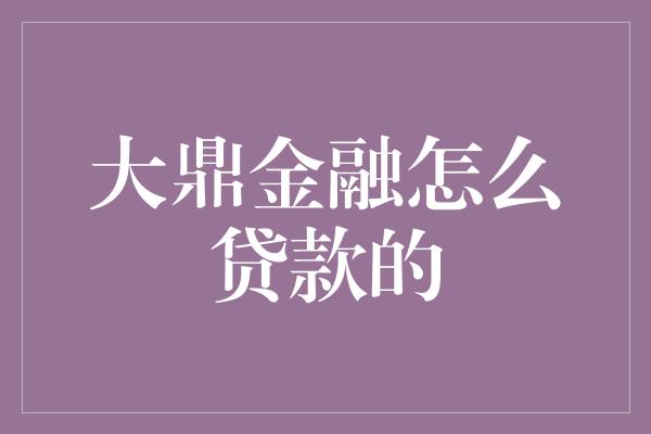 大鼎金融怎么贷款的