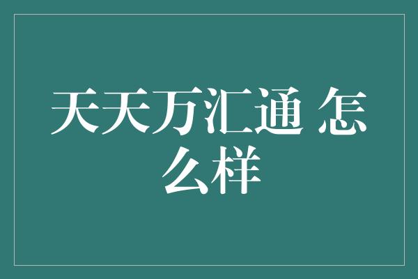 天天万汇通 怎么样