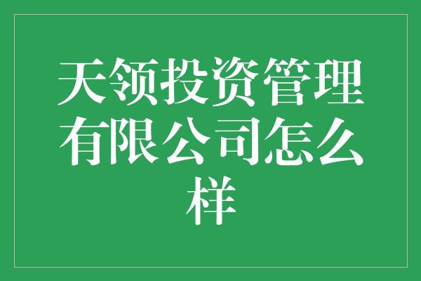 天领投资管理有限公司怎么样