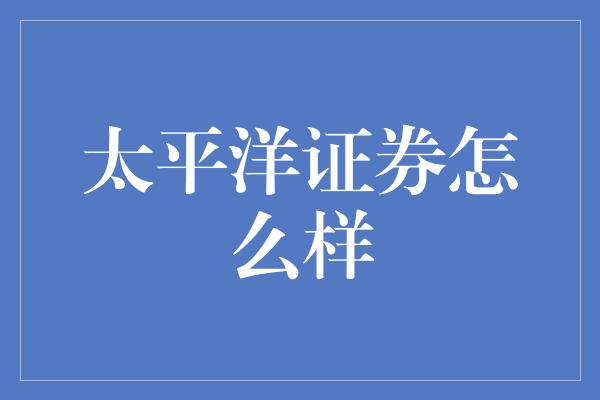 太平洋证券怎么样