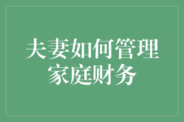 夫妻如何管理家庭财务