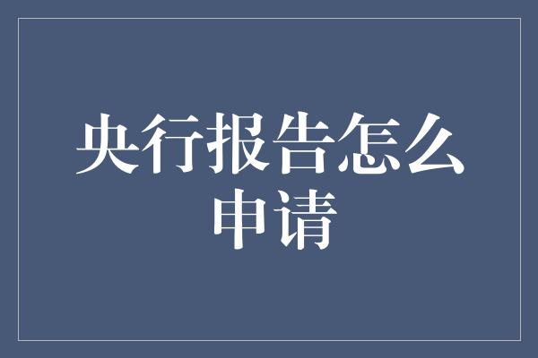 央行报告怎么申请