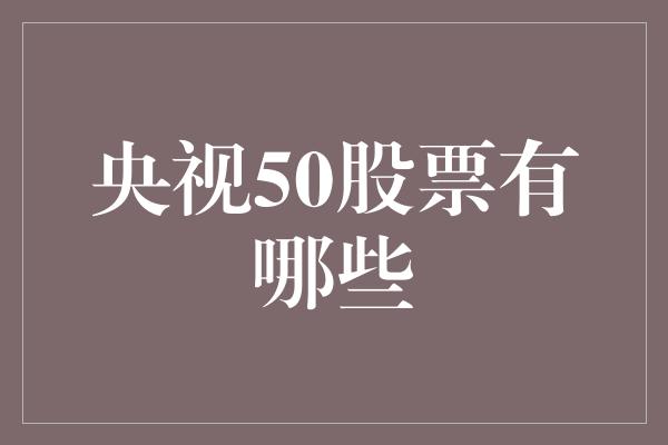 央视50股票有哪些