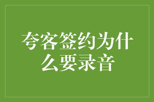 夸客签约为什么要录音