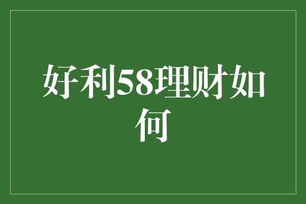 好利58理财如何