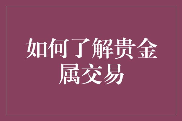 如何了解贵金属交易