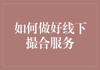 怎么做才能让线下撮合服务更给力？