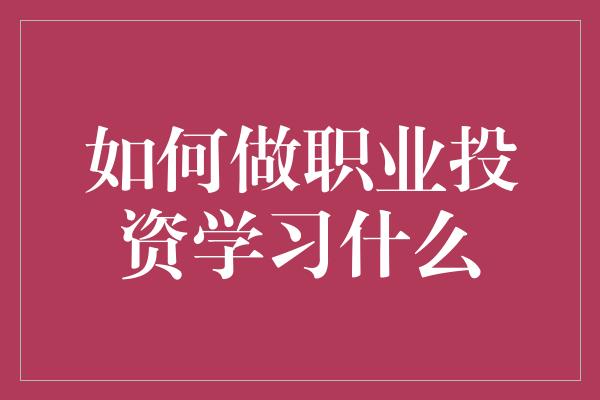 如何做职业投资学习什么