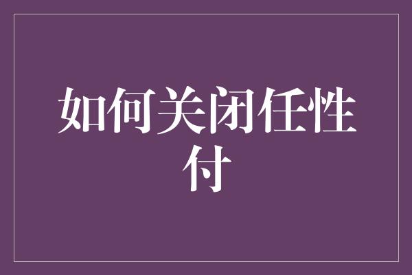 如何关闭任性付